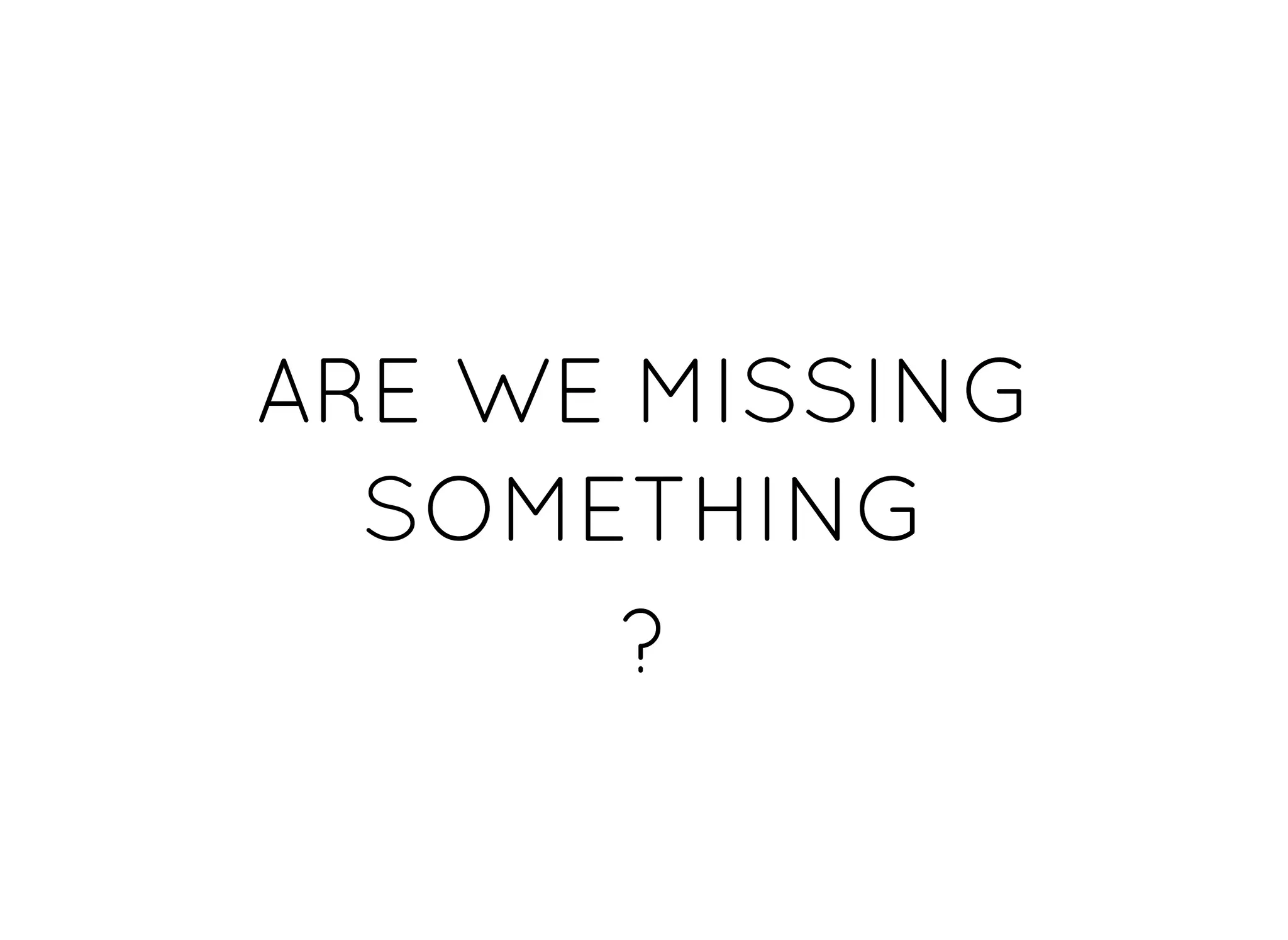 ARE WE MISSINGARE WE MISSING
SOMETHINGSOMETHING
??
 