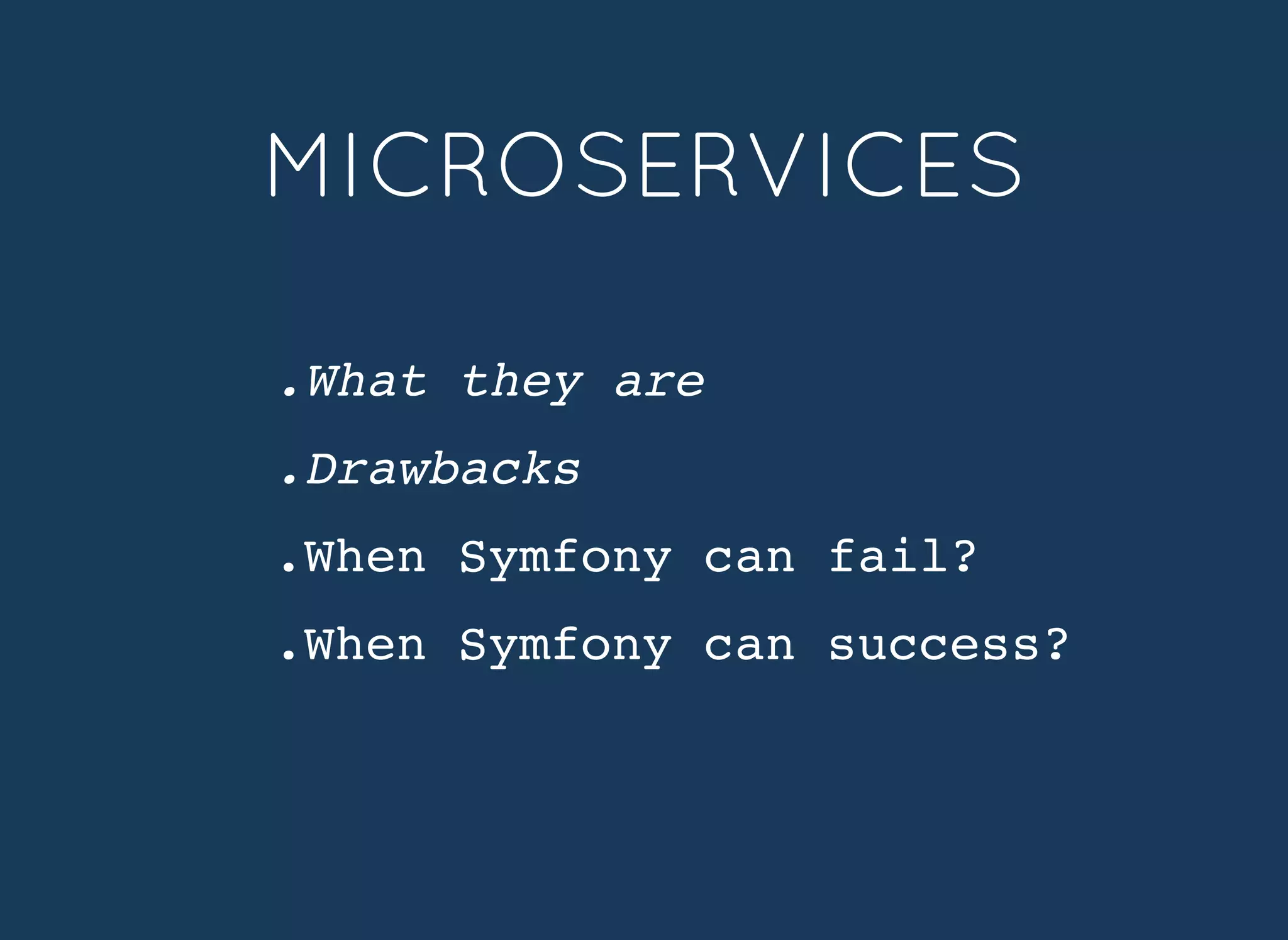 .What they are
.Drawbacks
.When Symfony can fail?
.When Symfony can success?
MICROSERVICESMICROSERVICES
 