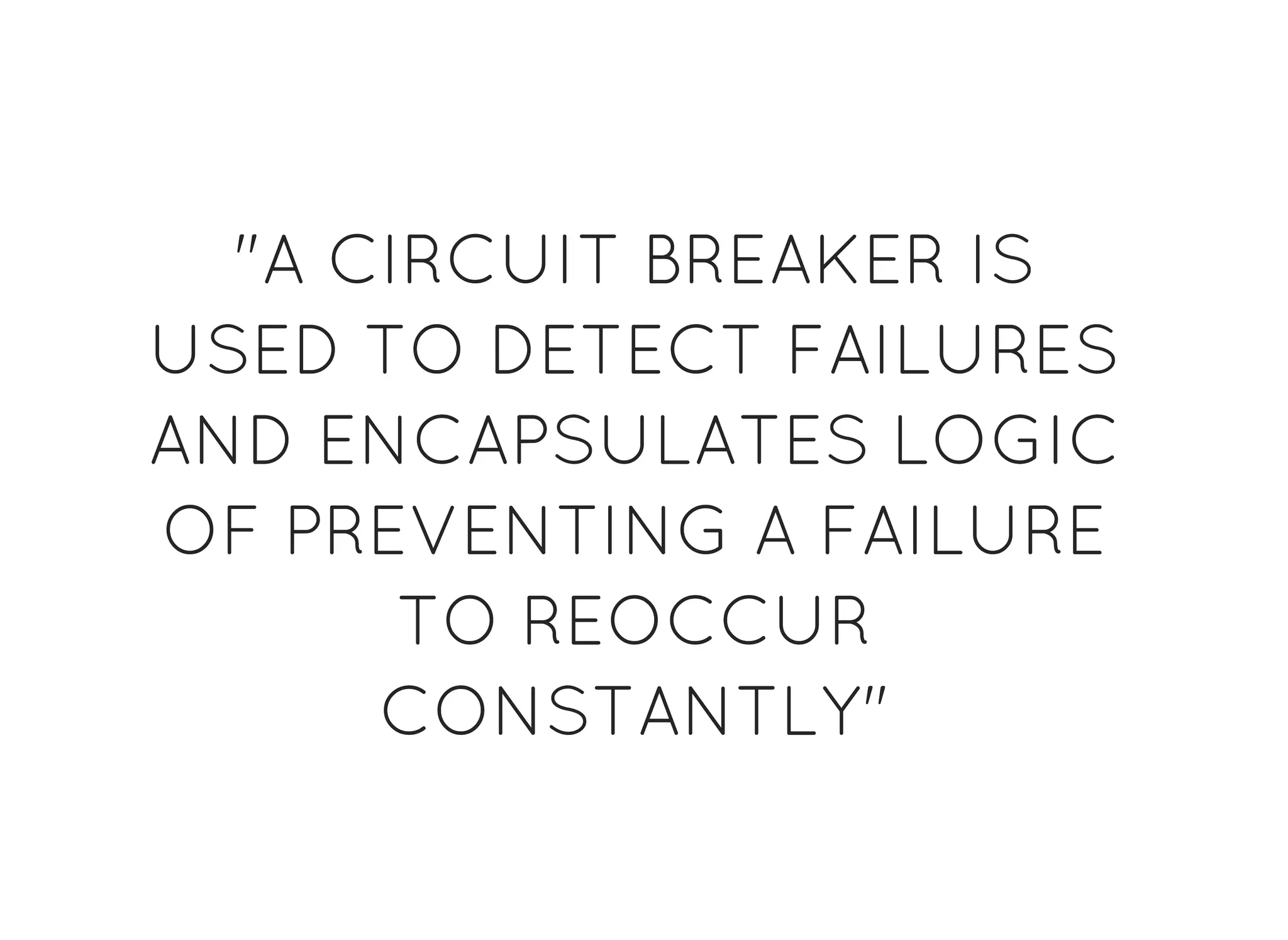 "A CIRCUIT BREAKER IS"A CIRCUIT BREAKER IS
USED TO DETECT FAILURESUSED TO DETECT FAILURES
AND ENCAPSULATES LOGICAND ENCAPSULATES LOGIC
OF PREVENTING A FAILUREOF PREVENTING A FAILURE
TO REOCCURTO REOCCUR
CONSTANTLY"CONSTANTLY"
 