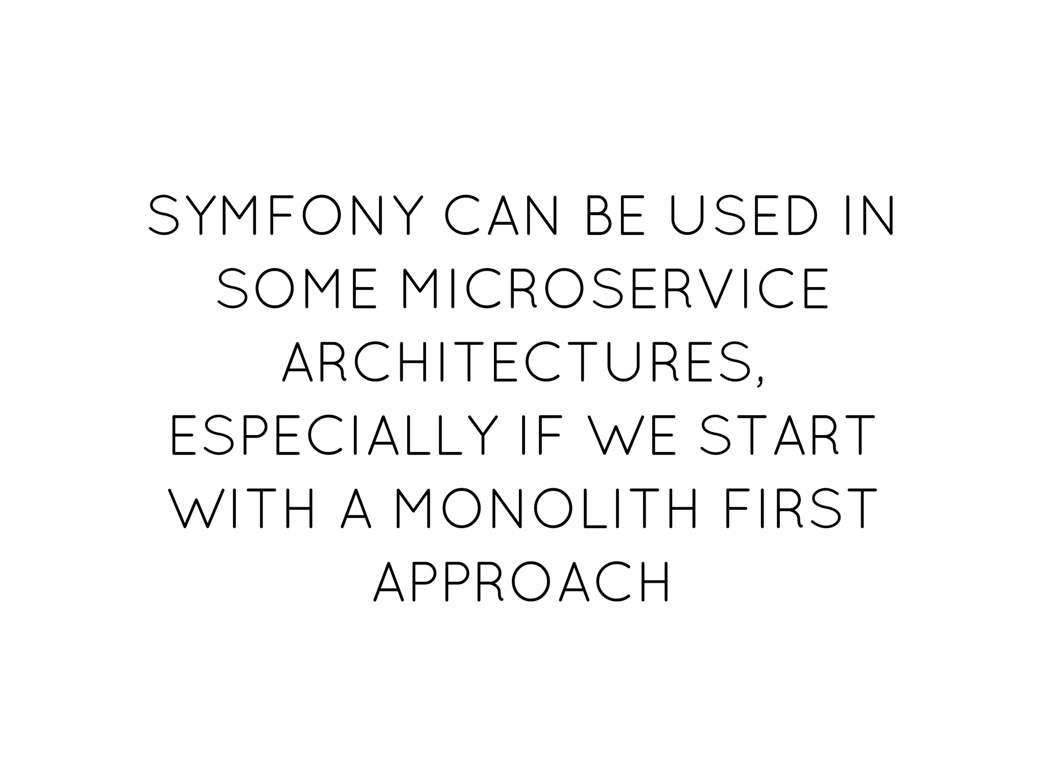 SYMFONY CAN BE USED INSYMFONY CAN BE USED IN
SOME MICROSERVICESOME MICROSERVICE
ARCHITECTURES,ARCHITECTURES,
ESPECIALLY IF WE STARTESPECIALLY IF WE START
WITH A MONOLITH FIRSTWITH A MONOLITH FIRST
APPROACHAPPROACH
 
