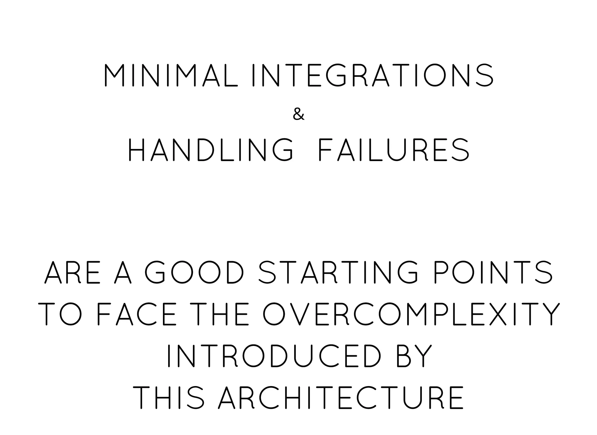 MINIMAL INTEGRATIONSMINIMAL INTEGRATIONS
&
HANDLING FAILURESHANDLING FAILURES
ARE A GOOD STARTING POINTARE A GOOD STARTING POINT
TO FACE THE OVERCOMPLEXITYTO FACE THE OVERCOMPLEXITY
INTRODUCED BYINTRODUCED BY
THIS ARCHITECTURETHIS ARCHITECTURE
 