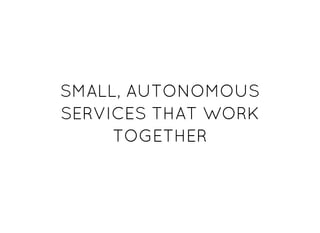 SMALL, AUTONOMOUSSMALL, AUTONOMOUS
SERVICES THAT WORKSERVICES THAT WORK
TOGETHERTOGETHER
 
