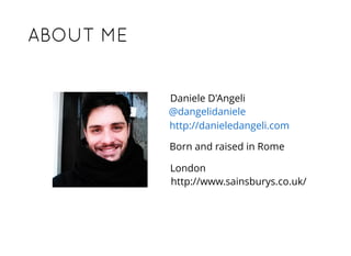 ABOUT MEABOUT ME
Daniele D'Angeli
@dangelidaniele
http://danieledangeli.com
http://www.sainsburys.co.uk/
London
Born and raised in Rome
 