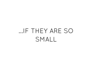 ...IF THEY ARE SO...IF THEY ARE SO
SMALLSMALL
 