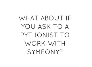 WHAT ABOUT IFWHAT ABOUT IF
YOU ASK TO AYOU ASK TO A
PYTHONIST TOPYTHONIST TO
WORK WITHWORK WITH
SYMFONY?SYMFONY?
 