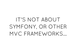 IT'S NOT ABOUTIT'S NOT ABOUT
SYMFONY, OR OTHERSYMFONY, OR OTHER
MVC FRAMEWORKS...MVC FRAMEWORKS...
 
