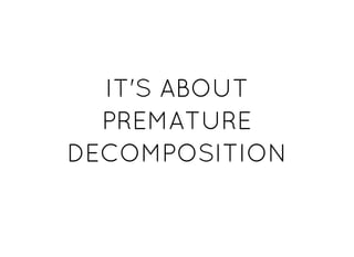 IT'S ABOUTIT'S ABOUT
PREMATUREPREMATURE
DECOMPOSITIONDECOMPOSITION
 