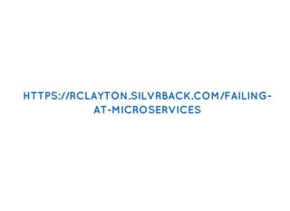 HTTPS://RCLAYTON.SILVRBACK.COM/FAILING-HTTPS://RCLAYTON.SILVRBACK.COM/FAILING-
AT-MICROSERVICESAT-MICROSERVICES
 