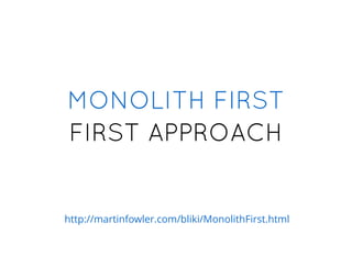 FIRST APPROACHFIRST APPROACH
MONOLITH FIRSTMONOLITH FIRST
http://martinfowler.com/bliki/MonolithFirst.html
 
