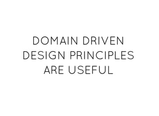 DOMAIN DRIVENDOMAIN DRIVEN
DESIGN PRINCIPLESDESIGN PRINCIPLES
ARE USEFULARE USEFUL
 