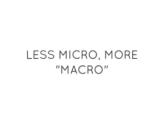 LESS MICRO, MORELESS MICRO, MORE
"MACRO""MACRO"
 