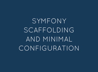 SYMFONYSYMFONY
SCAFFOLDINGSCAFFOLDING
AND MINIMALAND MINIMAL
CONFIGURATIONCONFIGURATION
 