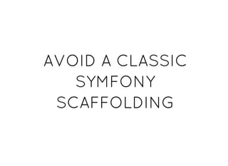 AVOID A CLASSICAVOID A CLASSIC
SYMFONYSYMFONY
SCAFFOLDINGSCAFFOLDING
 