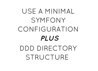 USE A MINIMALUSE A MINIMAL
SYMFONYSYMFONY
CONFIGURATIONCONFIGURATION
PLUSPLUS
DDD DIRECTORYDDD DIRECTORY
STRUCTURESTRUCTURE
 