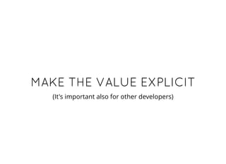 MAKE THE VALUE EXPLICITMAKE THE VALUE EXPLICIT
(It's important also for other developers)
 