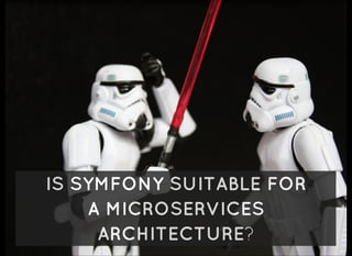 IS SYMFONY SUITABLE FOR
A MICROSERVICES
ARCHITECTURE?
 