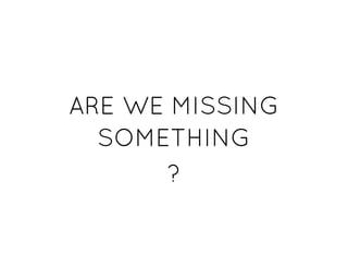 ARE WE MISSINGARE WE MISSING
SOMETHINGSOMETHING
??
 