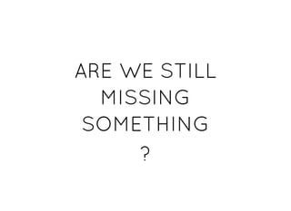 ARE WE STILLARE WE STILL
MISSINGMISSING
SOMETHINGSOMETHING
??
 