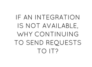 IF AN INTEGRATIONIF AN INTEGRATION
IS NOT AVAILABLE,IS NOT AVAILABLE,
WHY CONTINUINGWHY CONTINUING
TO SEND REQUESTSTO SEND REQUESTS
TO IT?TO IT?
 