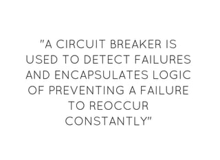 "A CIRCUIT BREAKER IS"A CIRCUIT BREAKER IS
USED TO DETECT FAILURESUSED TO DETECT FAILURES
AND ENCAPSULATES LOGICAND ENCAPSULATES LOGIC
OF PREVENTING A FAILUREOF PREVENTING A FAILURE
TO REOCCURTO REOCCUR
CONSTANTLY"CONSTANTLY"
 