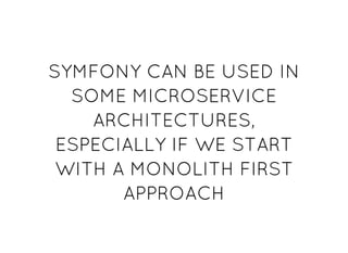 SYMFONY CAN BE USED INSYMFONY CAN BE USED IN
SOME MICROSERVICESOME MICROSERVICE
ARCHITECTURES,ARCHITECTURES,
ESPECIALLY IF WE STARTESPECIALLY IF WE START
WITH A MONOLITH FIRSTWITH A MONOLITH FIRST
APPROACHAPPROACH
 