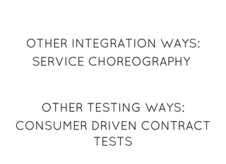 OTHER INTEGRATION WAYS:OTHER INTEGRATION WAYS:
SERVICE CHOREOGRAPHYSERVICE CHOREOGRAPHY
OTHER TESTING WAYS:OTHER TESTING WAYS:
CONSUMER DRIVEN CONTRACTCONSUMER DRIVEN CONTRACT
TESTSTESTS
 