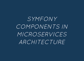 SYMFONYSYMFONY
COMPONENTS INCOMPONENTS IN
MICROSERVICESMICROSERVICES
ARCHITECTUREARCHITECTURE
 