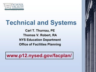 Technical and Systems
        Carl T. Thurnau, PE
      Thomas V. Robert, RA
    NYS Education Department
    Office of Facilities Planning


www.p12.nysed.gov/facplan/
 