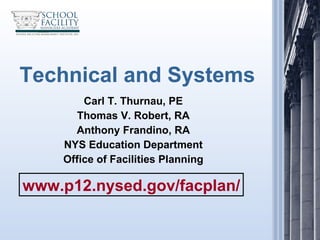 Technical and Systems Carl T. Thurnau, PE Thomas V. Robert, RA Anthony Frandino, RA NYS Education Department Office of Facilities Planning www.p12.nysed.gov/facplan/ 