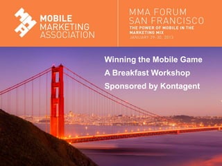 Winning the Mobile Game
                               A Breakfast Workshop
                               Sponsored by Kontagent




Mobile Marketing Association
 