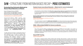 SfM • Structure from Motion Basics recap • pose estimates
Evaluating Pose Estimation Methods for
Stereo Visual Odometry on Robots
Date of Original Version: 8-2010
Hatem Alismail, Carnegie Mellon University;
Brett Browning, Carnegie Mellon University;
M. Bernardine Dias, Carnegie Mellon University
http://repository.cmu.edu/robotics/745/
Structure-From-Motion (SFM) methods, using
stereo data, are among the best performing
algorithms for motion estimation from video
imagery, or visual odometry. Critical to the
success of SFM methods is the quality of the initial
pose estimation algorithm from feature
correspondences. In this work, we evaluate the
performance of pose estimation algorithms
commonly used in SFM visual odometry. We
consider two classes of techniques to develop the
initial pose estimate: Absolute Orientation (AO)
methods, and Perspective-n-Point (PnP)
methods.
To date, there has not been a comparative study of
their performance on robot visual odometry tasks.
We undertake such a study to measure the
accuracy, repeatability, and robustness of these
techniques for vehicles moving in indoor
environments and in outdoor suburban roadways.
Our results show that PnP methods outperform
AO methods, with P3P being the best performing
algorithm. This is particularly true when stereo
triangulation uncertainty is high due to a wide
Field of View lens and small stereo-rig baseline.
Random forests versus Neural Networks — What's best for camera localization?
Daniela Massiceti ; Alexander Krull ; Eric Brachmann ; Carsten Rother ; Philip H.S. Torr
Robotics and Automation (ICRA), 2017 IEEE International Conference on; https://doi.org/10.1109/ICRA.2017.7989598
“To summarize, our best method, a ForestNet with a robust average, which has an equivalent fast and lightweight
RF, improves over the state-of-the-art for camera localization on the 7-Scenes dataset. While this work focuses
on scene coordinate regression for camera localization, our innovations may also be applied to other continuous
regression tasks.”
Camera Relocalization by Computing Pairwise Relative Poses Using Convolutional
Neural Network
Zakaria Laskar, Iaroslav Melekhov, Surya Kalia, Juho Kannala
https://arxiv.org/abs/1707.09733
“The neural network is trained for relative pose estimation in an end-to-end manner using training image pairs.
In contrast to previous work, our approach does not require scene-specific training of the network, which improves
scalability, and it can also be applied to scenes which are not available during the training of the network.”
DSAC - Differentiable RANSAC for Camera Localization
Eric Brachmann, Alexander Krull, Sebastian Nowozin, Jamie Shotton, Frank Michel, Stefan Gumhold, Carsten Rother
https://arxiv.org/abs/1611.05705
“We call this approach DSAC, the differentiable counterpart of RANSAC. We apply DSAC to the problem of
camera localization, where deep learning has so far failed to improve on traditional approaches. We
demonstrate that by directly minimizing the expected loss of the output camera poses, robustly estimated by
RANSAC, we achieve an increase in accuracy. In the future, any deep learning pipeline can use DSAC as a robust
optimization component.”
Deep 6-DOF Tracking
Mathieu Garon, Jean-François Lalonde
https://arxiv.org/abs/1703.09771
“We present a temporal 6-DOF tracking method which leverages deep learning to achieve state-of-the-art
performance on challenging datasets of real world capture. Our method is both more accurate and more robust to
occlusions than the existing best performing approaches while maintaining real-time performance. To assess its
efficacy, we evaluate our approach on several challenging RGBD sequences of real objects in a variety of
conditions. Notably, we systematically evaluate robustness to occlusions through a series of sequences where the
object to be tracked is increasingly occluded. Finally, our approach is purely data-driven and does not require
any hand-designed features: robust tracking is automatically learned from data.”
 