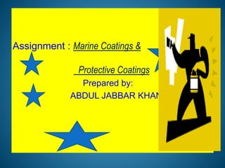 Assignment : Marine Coatings &
Protective Coatings
Prepared by:
ABDUL JABBAR KHAN
 