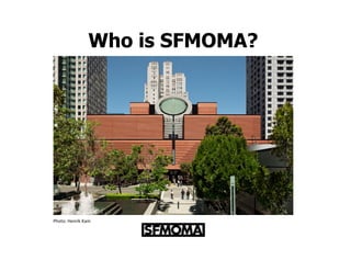 Who is SFMOMA?




Photo:	
  Henrik	
  Kam	
  
 