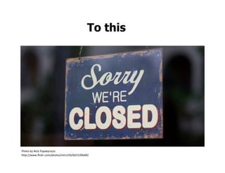 To this




Photo	
  by	
  Nick	
  Papakyriazis	
  
h:p://www.ﬂickr.com/photos/mlrs193/6015396482
 