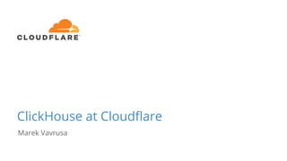 ClickHouse at Cloudflare
Marek Vavrusa
 