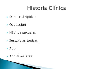  Debe ir dirigida a:
 Ocupación
 Hábitos sexuales
 Sustancias toxicas
 App
 Ant. familiares
 