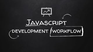 Javascript
development workflow
 