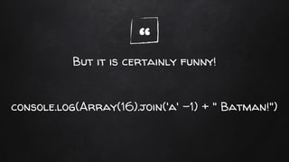 “But it is certainly funny!
console.log(Array(16).join('a' -1) + " Batman!")
 