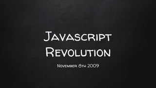 Javascript
Revolution
November 8th 2009
 