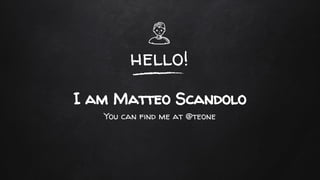 hello!
I am Matteo Scandolo
You can find me at @teone
 