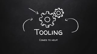 Tooling
Comes to help!
 