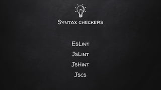 Syntax checkers
EsLint
JsLint
JsHint
Jscs
 