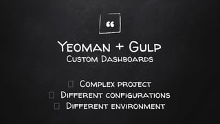 “Yeoman + Gulp
Complex project
Different configurations
Different environment
Custom Dashboards
 