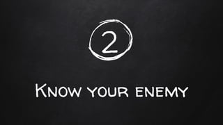 Know your enemy
2
 