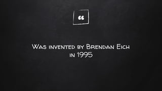 “
Was invented by Brendan Eich
in 1995
 
