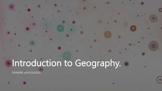 Introduction to Geography.
NYAMBI SIKHULEKILE.
 
