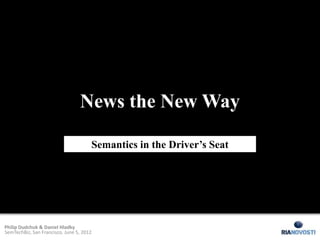 News the New Way

                                      Semantics in the Driver’s Seat




Philip Dudchuk & Daniel Hladky
SemTechBiz, San Francisco, June 5, 2012
 