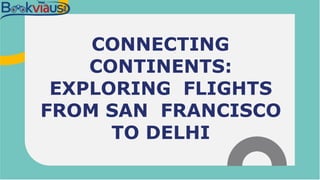 CONNECTING
CONTINENTS:
EXPLORING FLIGHTS
FROM SAN FRANCISCO
TO DELHI
 