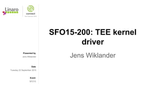 Presented by
Date
Event
SFO15-200: TEE kernel
driver
Jens WiklanderJens Wiklander
Tuesday 22 September 2015
SFO15
 