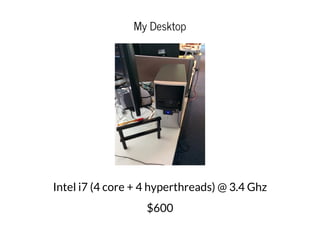 My Desktop
Intel i7 (4 core + 4 hyperthreads) @ 3.4 Ghz
$600
 